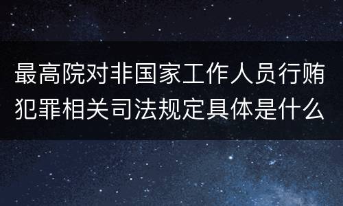 最高院对非国家工作人员行贿犯罪相关司法规定具体是什么重要内容