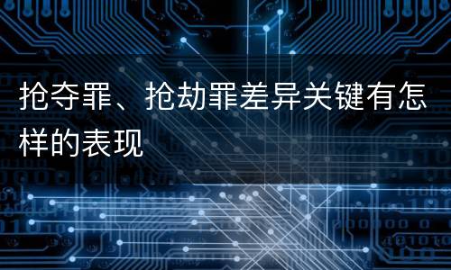 抢夺罪、抢劫罪差异关键有怎样的表现