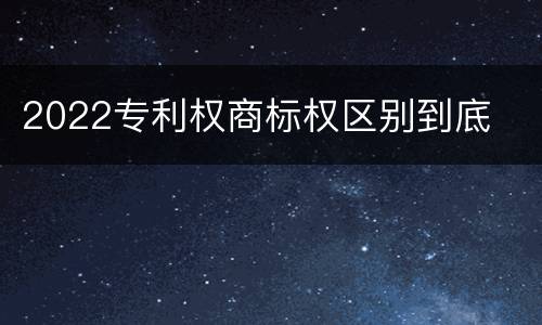 2022专利权商标权区别到底