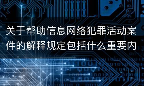 关于帮助信息网络犯罪活动案件的解释规定包括什么重要内容