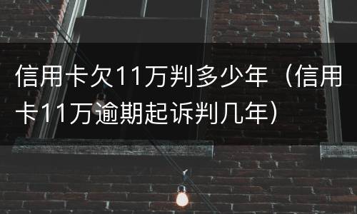 信用卡欠11万判多少年（信用卡11万逾期起诉判几年）