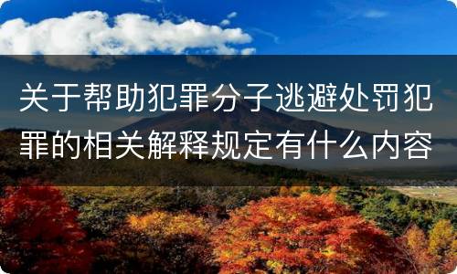 关于帮助犯罪分子逃避处罚犯罪的相关解释规定有什么内容