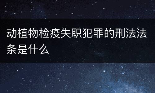 动植物检疫失职犯罪的刑法法条是什么