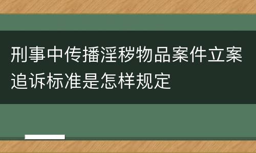 刑事中传播淫秽物品案件立案追诉标准是怎样规定