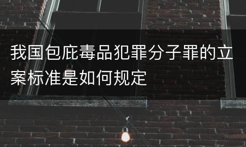 我国包庇毒品犯罪分子罪的立案标准是如何规定