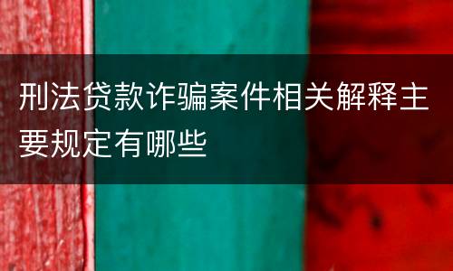 刑法贷款诈骗案件相关解释主要规定有哪些