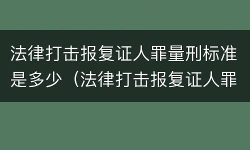 法律打击报复证人罪量刑标准是多少（法律打击报复证人罪量刑标准是多少钱）