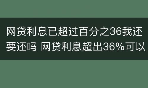 网贷利息已超过百分之36我还要还吗 网贷利息超出36%可以不还吗