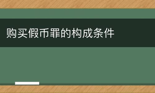购买假币罪的构成条件