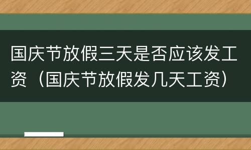 国庆节放假三天是否应该发工资（国庆节放假发几天工资）