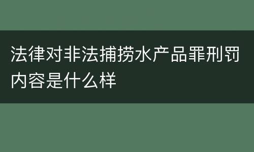 法律对非法捕捞水产品罪刑罚内容是什么样