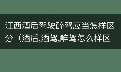 江西酒后驾驶醉驾应当怎样区分（酒后,酒驾,醉驾怎么样区分）