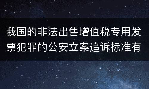 我国的非法出售增值税专用发票犯罪的公安立案追诉标准有怎样的规定