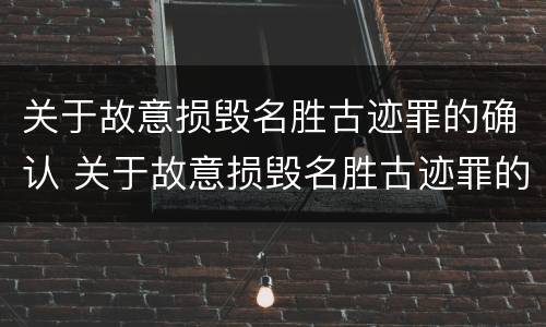 关于故意损毁名胜古迹罪的确认 关于故意损毁名胜古迹罪的确认标准