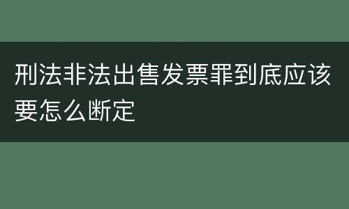 刑法非法出售发票罪到底应该要怎么断定