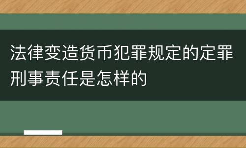 法律变造货币犯罪规定的定罪刑事责任是怎样的