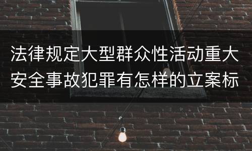 法律规定大型群众性活动重大安全事故犯罪有怎样的立案标准