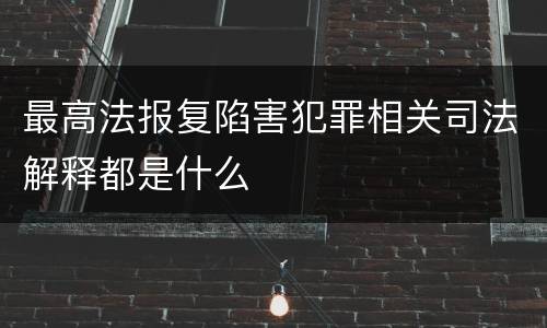 最高法报复陷害犯罪相关司法解释都是什么
