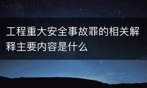 工程重大安全事故罪的相关解释主要内容是什么