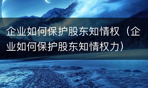 企业如何保护股东知情权（企业如何保护股东知情权力）