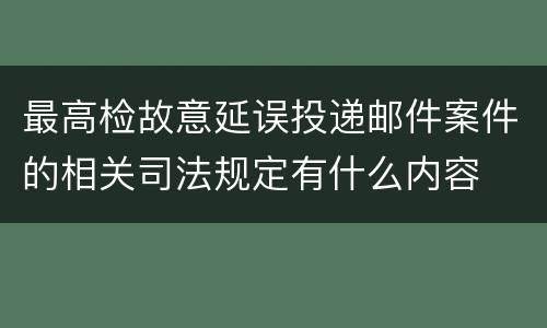 最高检故意延误投递邮件案件的相关司法规定有什么内容