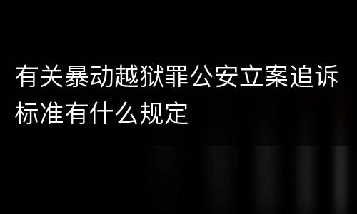 有关暴动越狱罪公安立案追诉标准有什么规定