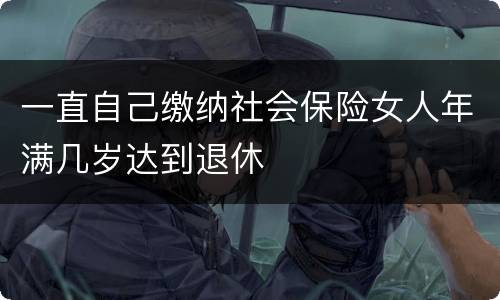 一直自己缴纳社会保险女人年满几岁达到退休