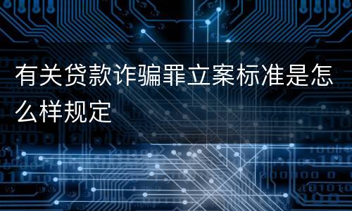 有关贷款诈骗罪立案标准是怎么样规定