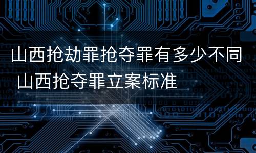 山西抢劫罪抢夺罪有多少不同 山西抢夺罪立案标准