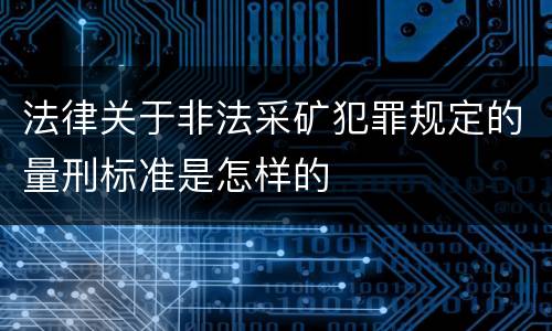 法律关于非法采矿犯罪规定的量刑标准是怎样的