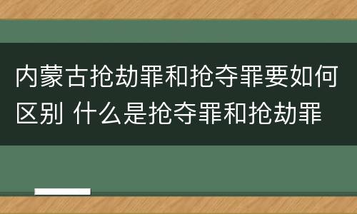 内蒙古抢劫罪和抢夺罪要如何区别 什么是抢夺罪和抢劫罪