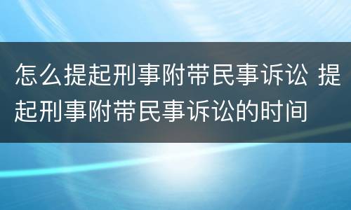 怎么提起刑事附带民事诉讼 提起刑事附带民事诉讼的时间
