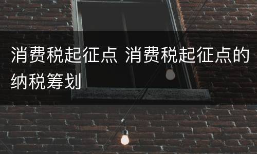 消费税起征点 消费税起征点的纳税筹划