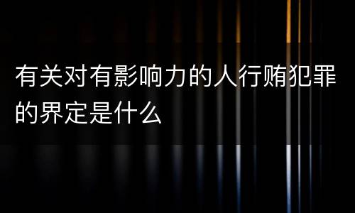 有关对有影响力的人行贿犯罪的界定是什么
