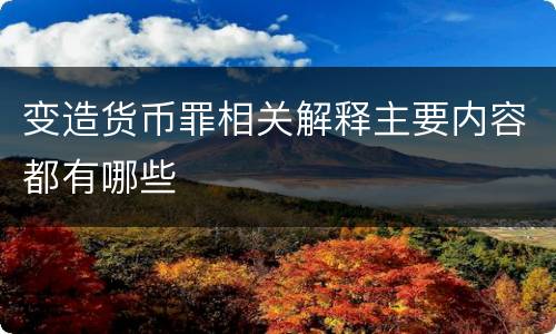 变造货币罪相关解释主要内容都有哪些