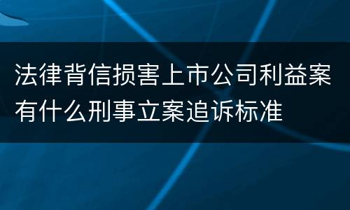 法律背信损害上市公司利益案有什么刑事立案追诉标准