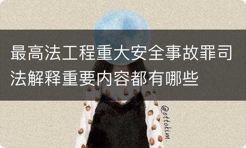 最高法工程重大安全事故罪司法解释重要内容都有哪些