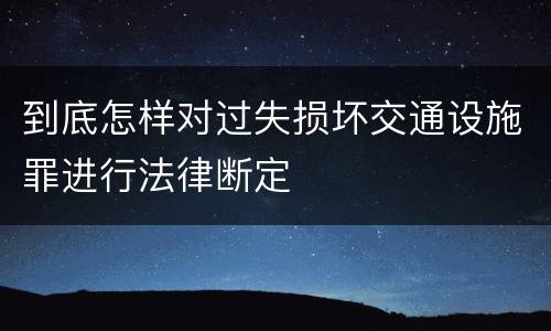 到底怎样对过失损坏交通设施罪进行法律断定