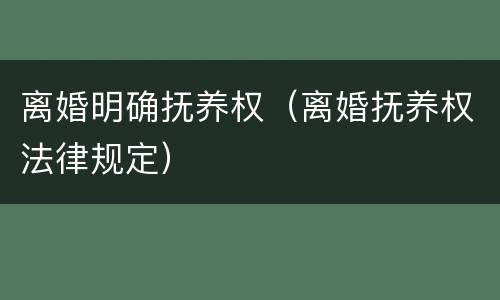离婚明确抚养权（离婚抚养权法律规定）