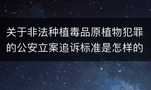 关于非法种植毒品原植物犯罪的公安立案追诉标准是怎样的