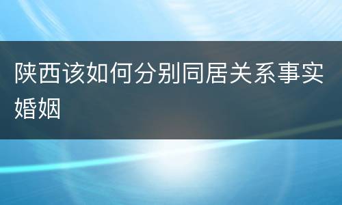 陕西该如何分别同居关系事实婚姻