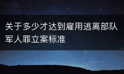 关于多少才达到雇用逃离部队军人罪立案标准