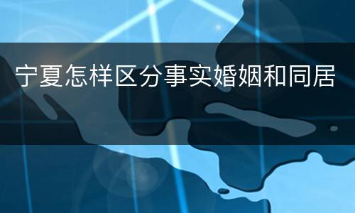 宁夏怎样区分事实婚姻和同居