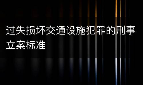 过失损坏交通设施犯罪的刑事立案标准
