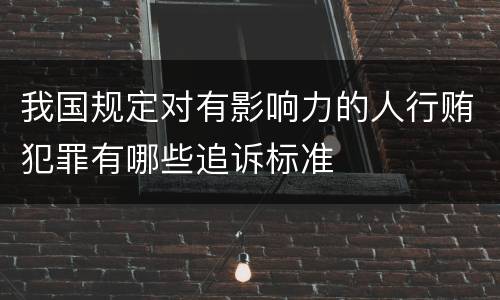 我国规定对有影响力的人行贿犯罪有哪些追诉标准