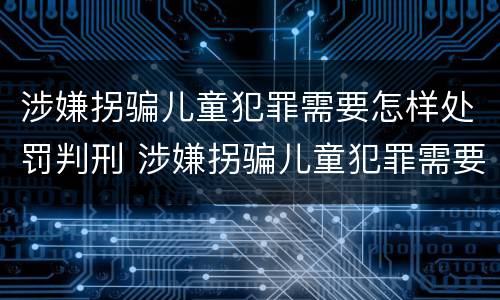涉嫌拐骗儿童犯罪需要怎样处罚判刑 涉嫌拐骗儿童犯罪需要怎样处罚判刑多久