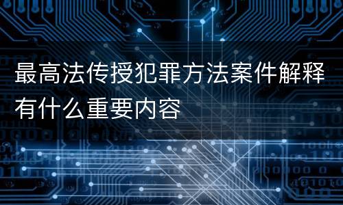 最高法传授犯罪方法案件解释有什么重要内容