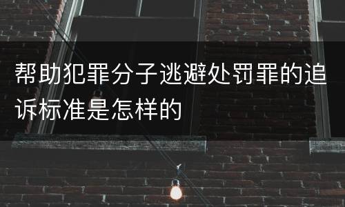 帮助犯罪分子逃避处罚罪的追诉标准是怎样的