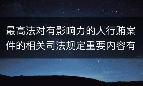 最高法对有影响力的人行贿案件的相关司法规定重要内容有哪些