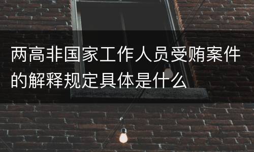 两高非国家工作人员受贿案件的解释规定具体是什么